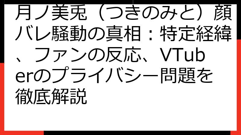 月ノ美兎（つきのみと）顔バレ騒動の真相：特定経緯、ファンの反応、VTuberのプライバシー問題を徹底解説